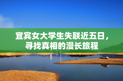 宜宾女大学生失联近五日，寻找真相的漫长旅程