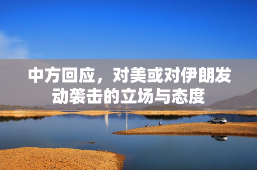 中方回应，对美或对伊朗发动袭击的立场与态度