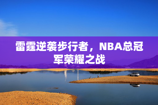 雷霆逆袭步行者，NBA总冠军荣耀之战