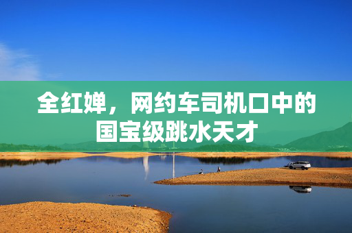 全红婵，网约车司机口中的国宝级跳水天才