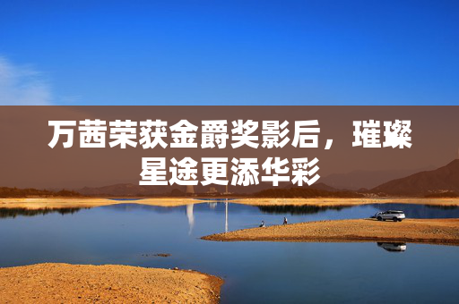 万茜荣获金爵奖影后，璀璨星途更添华彩