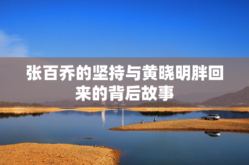 张百乔的坚持与黄晓明胖回来的背后故事