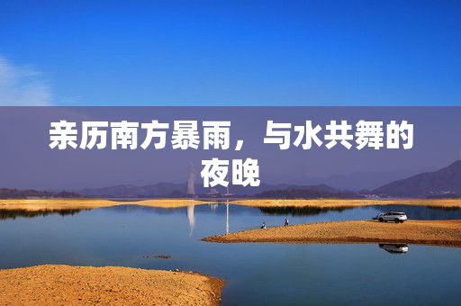 亲历南方暴雨，与水共舞的夜晚