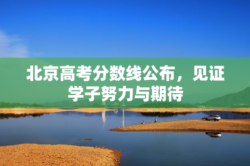 北京高考分数线公布，见证学子努力与期待