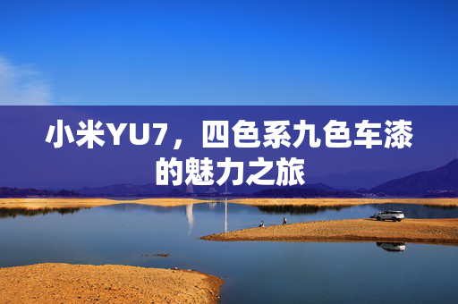 小米YU7，四色系九色车漆的魅力之旅
