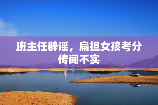 班主任辟谣，扁担女孩考分传闻不实
