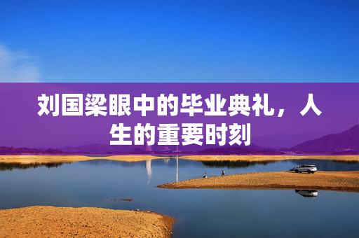 刘国梁眼中的毕业典礼，人生的重要时刻