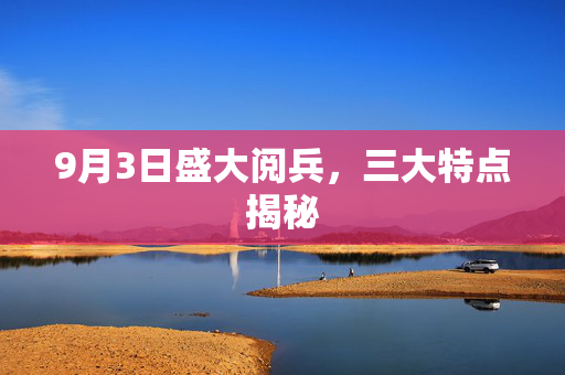 9月3日盛大阅兵，三大特点揭秘