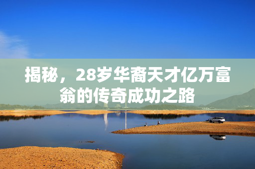 揭秘，28岁华裔天才亿万富翁的传奇成功之路