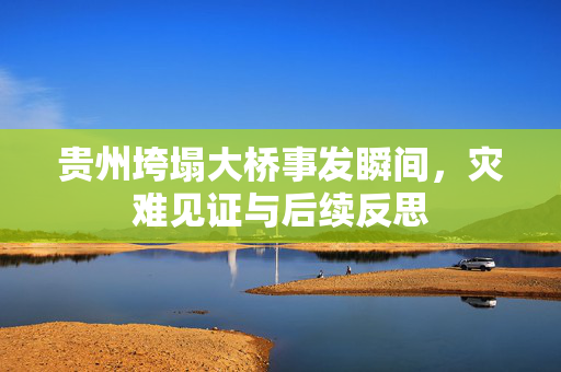 贵州垮塌大桥事发瞬间，灾难见证与后续反思