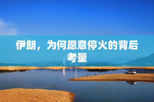 伊朗，为何愿意停火的背后考量