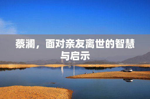 蔡澜，面对亲友离世的智慧与启示