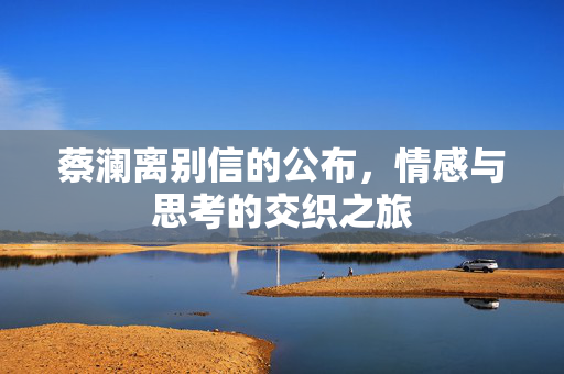 蔡澜离别信的公布，情感与思考的交织之旅