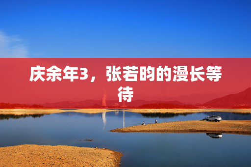 庆余年3，张若昀的漫长等待