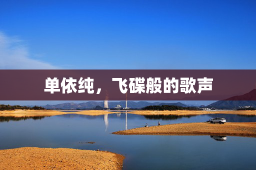 单依纯，飞碟般的歌声