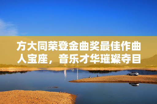 方大同荣登金曲奖最佳作曲人宝座，音乐才华璀璨夺目