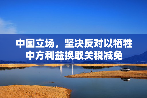 中国立场，坚决反对以牺牲中方利益换取关税减免