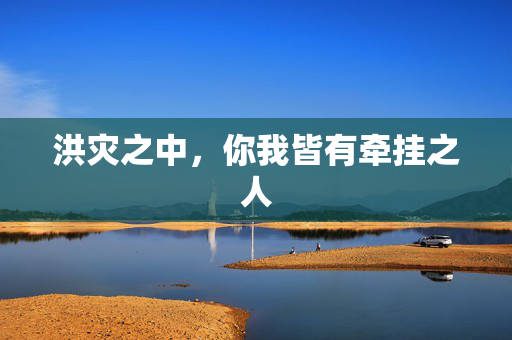 洪灾之中，你我皆有牵挂之人