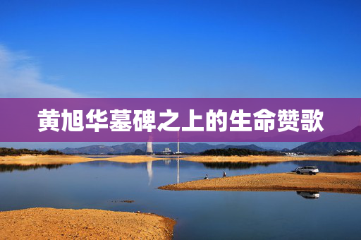 黄旭华墓碑之上的生命赞歌