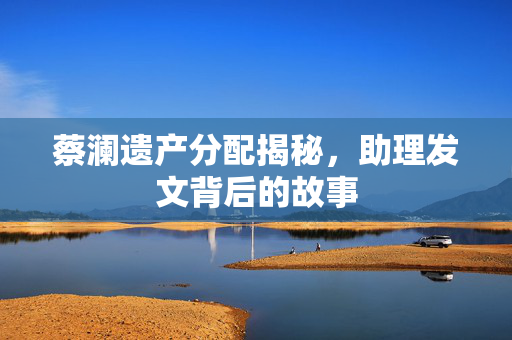 蔡澜遗产分配揭秘，助理发文背后的故事
