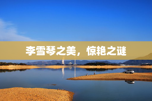 李雪琴之美，惊艳之谜