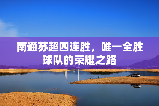 南通苏超四连胜，唯一全胜球队的荣耀之路
