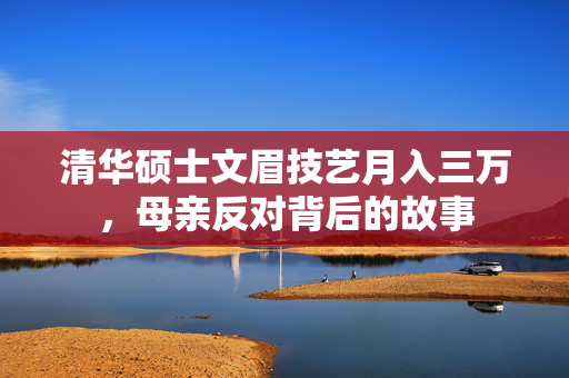 清华硕士文眉技艺月入三万，母亲反对背后的故事