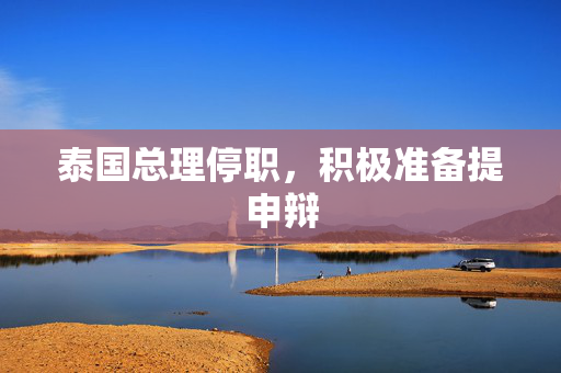 泰国总理停职，积极准备提申辩