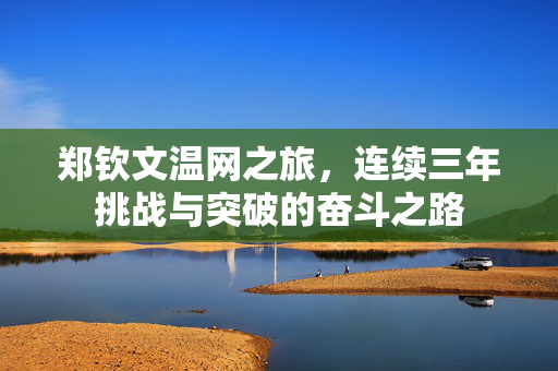 郑钦文温网之旅，连续三年挑战与突破的奋斗之路