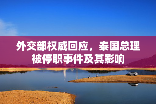 外交部权威回应，泰国总理被停职事件及其影响