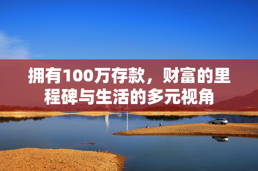 拥有100万存款，财富的里程碑与生活的多元视角