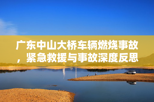 广东中山大桥车辆燃烧事故，紧急救援与事故深度反思
