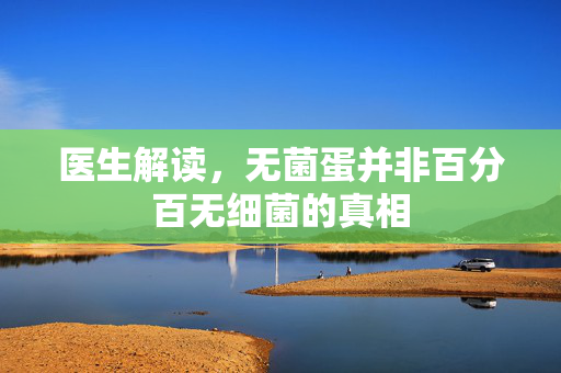 医生解读，无菌蛋并非百分百无细菌的真相