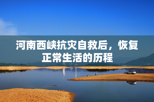 河南西峡抗灾自救后，恢复正常生活的历程