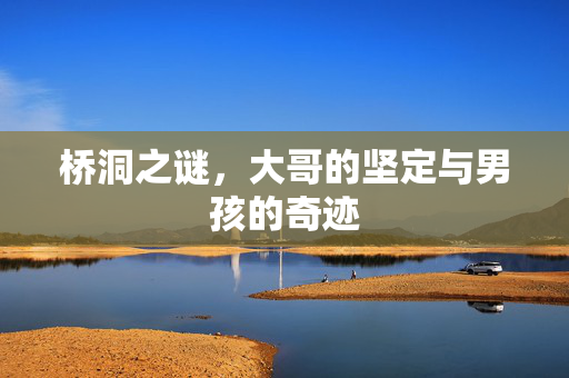 桥洞之谜，大哥的坚定与男孩的奇迹