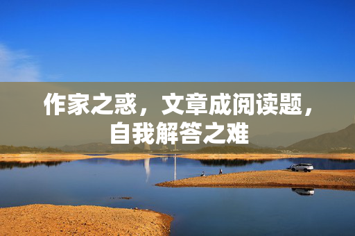 作家之惑，文章成阅读题，自我解答之难