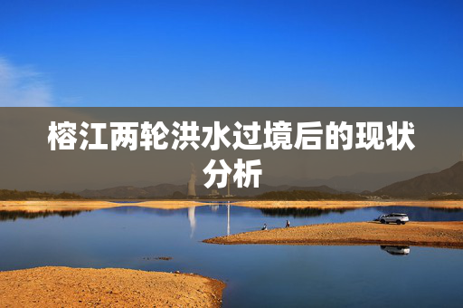 榕江两轮洪水过境后的现状分析