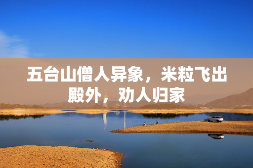 五台山僧人异象，米粒飞出殿外，劝人归家