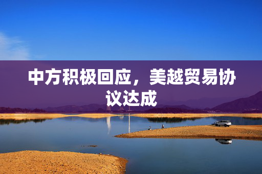 中方积极回应，美越贸易协议达成