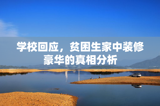 学校回应，贫困生家中装修豪华的真相分析