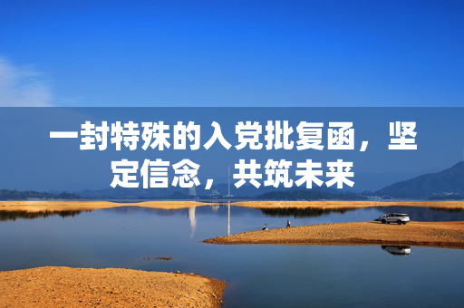一封特殊的入党批复函，坚定信念，共筑未来