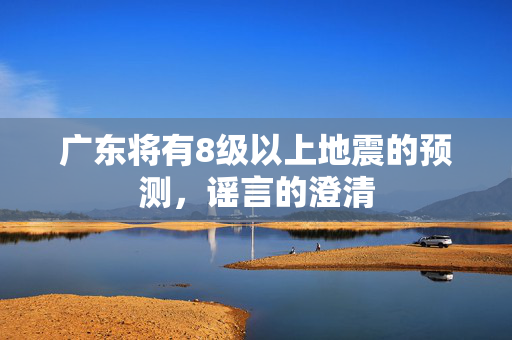 广东将有8级以上地震的预测，谣言的澄清
