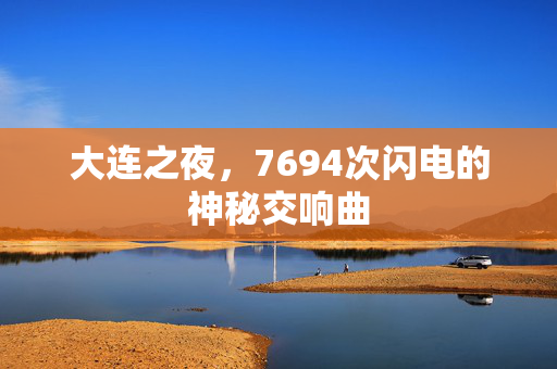 大连之夜，7694次闪电的神秘交响曲
