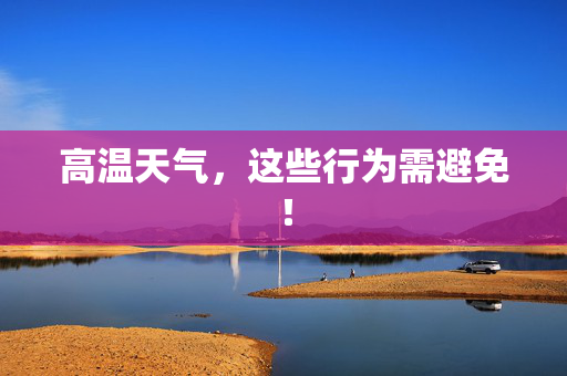 高温天气，这些行为需避免！