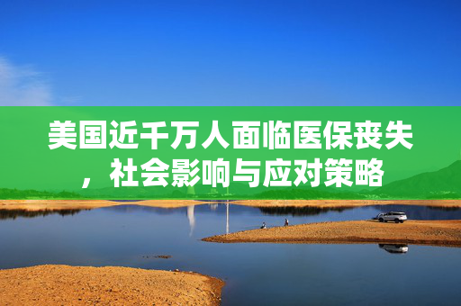 美国近千万人面临医保丧失，社会影响与应对策略