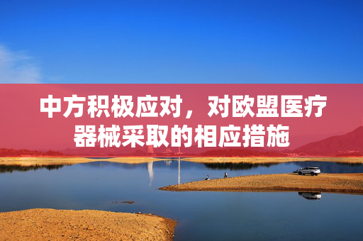 中方积极应对，对欧盟医疗器械采取的相应措施