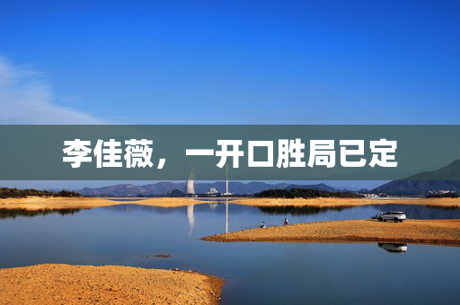 李佳薇，一开口胜局已定
