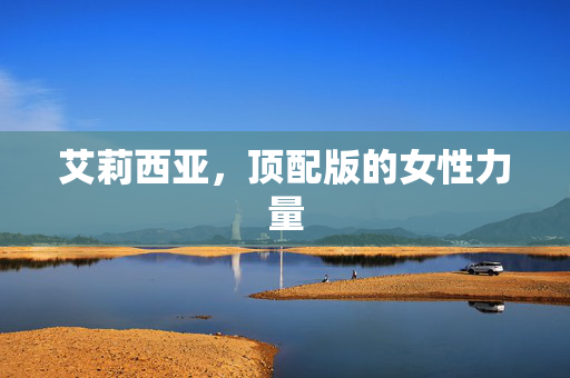 艾莉西亚，顶配版的女性力量