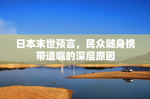 日本末世预言，民众随身携带遗嘱的深层原因