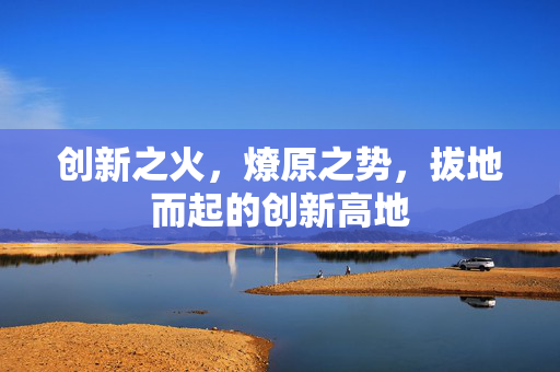 创新之火，燎原之势，拔地而起的创新高地